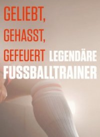 Cover Geliebt, gehasst, gefeuert – Legendäre Fußballtrainer, Geliebt, gehasst, gefeuert – Legendäre Fußballtrainer